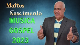 MATTOS NASCIMENTO  -   As Músicas De Maior Sucesso ,  A Melhor Música Religiosa 2023