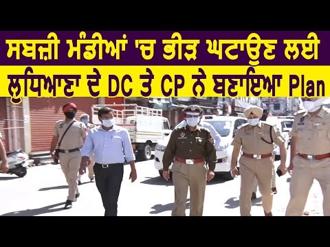 Ludhiana सब्जी मंडी में भीड़ कम करने के लिए CP Rakesh Agarwal और DC Pardeep Agarwal ने बनाया Plan