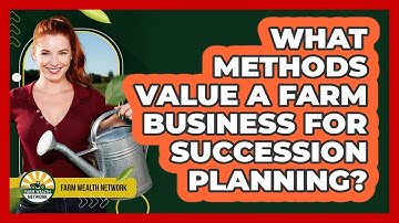 What Methods Value A Farm Business For Succession Planning? - Farm Wealth Network