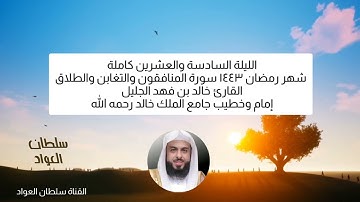 الليلة السادسة والعشرين رمضان ١٤٤٣ سورة المنافقون والتغابن والطلاق القارئ خالد الجليل