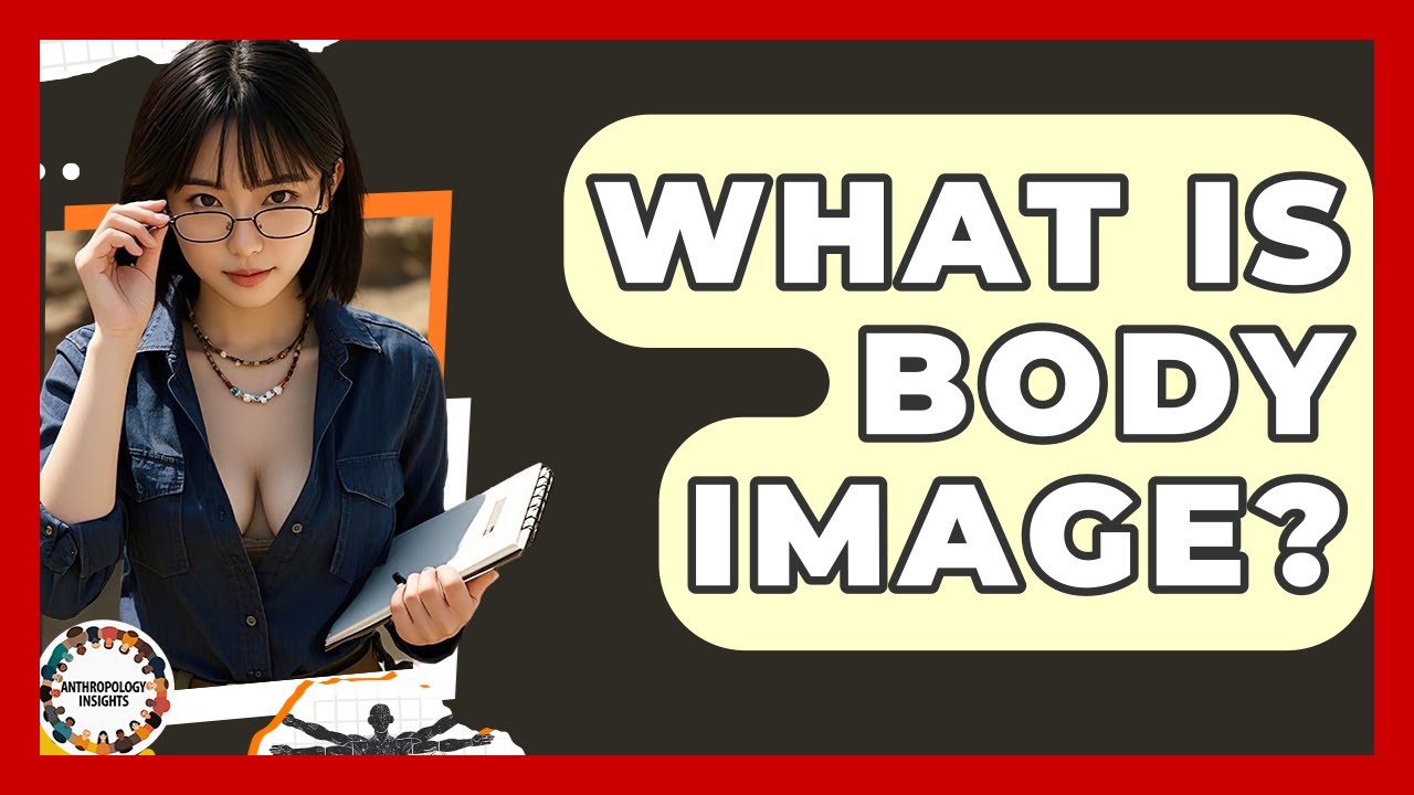 What Is Body Image? - Anthropology Insights