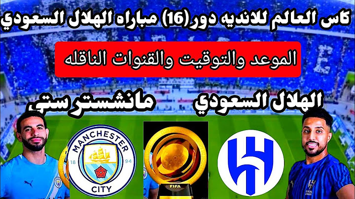 موعد مباراه الهلال السعودي ومانشستر سيتي دور 16 كاس العالم للانديه توقيت مباراه الهلال السعودي القاد