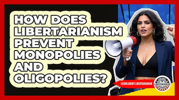 How Does Libertarianism Prevent Monopolies And Oligopolies? - Learn About Libertarianism