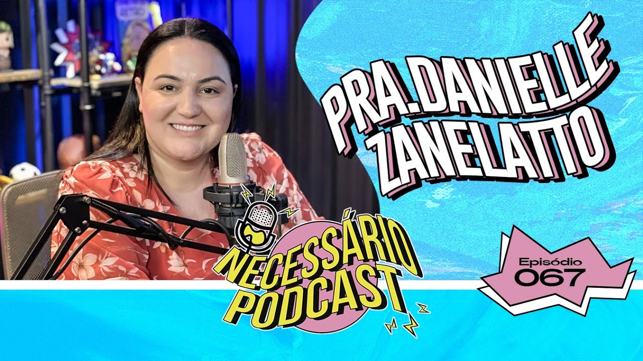 PRa. DANIELLE ZANELATTO | NECESSÁRIO PODCAST | EP 067