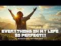 Everything in my life is PERFECT!!