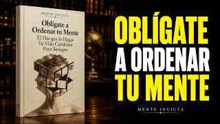 Oblígate A Ordenar Tu Mente El Día Que Lo Hagas Tu Vida Cambiará Para Siempre