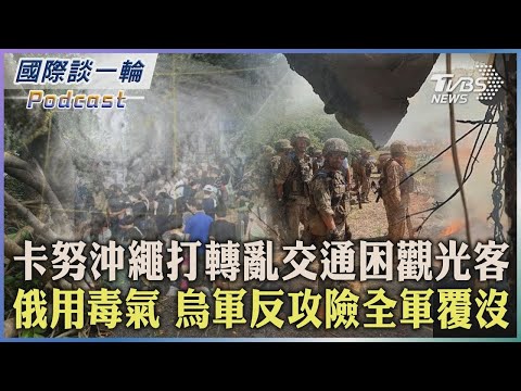 卡努沖繩打轉亂交通困觀光客 俄用毒氣 烏軍反攻險全軍覆沒 2023.08.02【國際談一輪】