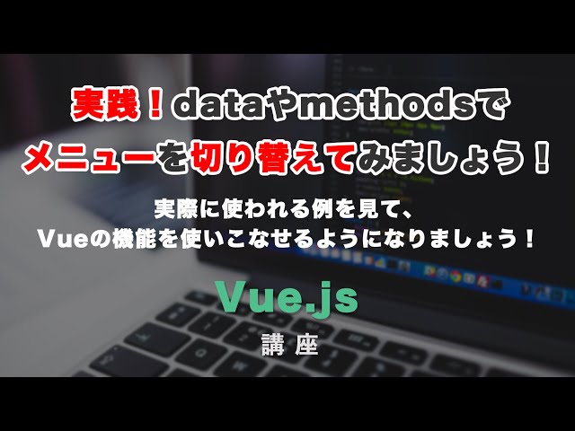 「【Vue.js実践！】Vueのmethodsとdataを使って、メニューの切り替えをしてみましょう！」の動画サムネイル画像