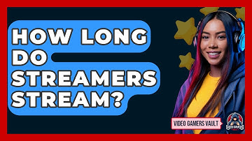 How Long Do Streamers Stream? - Video Gamers Vault