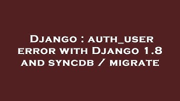 Django : auth_user error with Django 1.8 and syncdb / migrate