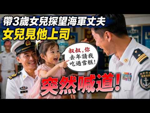 帶3歲女兒探望海軍丈夫，女兒見他上司突然喊道：「叔叔，你去年請我吃過雪糕！」#婚姻 #夫妻 #家庭故事 #探親 #情感反轉 #懸疑劇情 #女性視角 #都市情感 #婚姻真相 #短劇 #小說解說