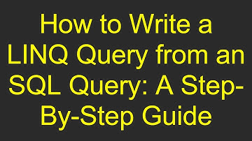 How to Write a LINQ Query from an SQL Query: A Step-By-Step Guide