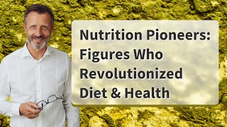 Nutrition Pioneers: Figures Who Revolutionized Diet & Health