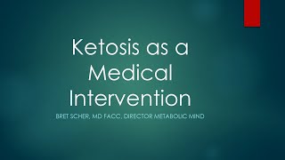 Bret Scher, MD presentation: Ketosis as a Medical Intervention