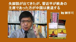 失脚説が出てきたが、習近平が終身の主席であった方が中国は衰退する　by 榊淳司