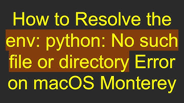 How to Resolve the env: python: No such file or directory Error on macOS Monterey