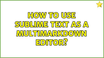 How to use Sublime Text as a Multimarkdown editor? (2 Solutions!!)