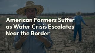 American Farmers Suffer as Water Crisis Escalates Near the Border