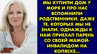 Мы купили дом у моря и про нас вспомнили родственники, даже те, которых мы не знали. Однажды к нам