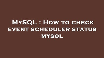 MySQL : How to check event scheduler status mysql