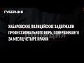 Хабаровские полицейские задержали профессионального вора, совершившего за месяц четыре кражи