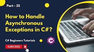 Part 35 - How to Handle Asynchronous Exceptions in C# | C# Tutorial for Beginners