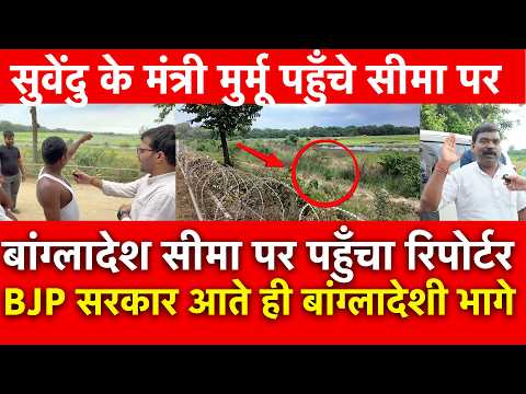 बांग्लादेश सीमा पर पहुँचा रिपोर्टर BJPसरकार आते ही बांग्लादेशी भागे सुवेंदु के मंत्री पहुँचे सीमा पर