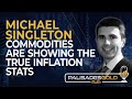 Michael singleton commodities are showing the true inflation stats
