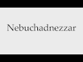 How to Pronounce Nebuchadnezzar