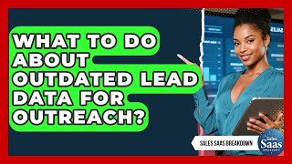 What To Do About Outdated Lead Data For Outreach? - Sales Saas Breakdown
