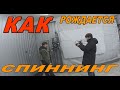 КАК РОЖДАЕТСЯ СПИННИНГ - ИНТЕРЕСНО ВСЕМ СПИННИНГИСТАМ!