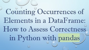 Counting Occurrences of Elements in a DataFrame: How to Assess Correctness in Python with pandas