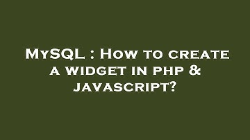 MySQL : How to create a widget in php & javascript?