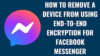 How to Remove a Device from Using End-to-End Encryption for Facebook Messenger