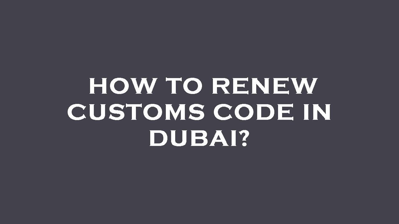 Dubai Custom Code Example How to renew customs code in dubai? - YouTube
