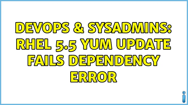 DevOps & SysAdmins: RHEL 5.5 Yum Update Fails Dependency Error (2 Solutions!!)