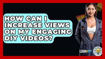 How Can I Increase Views on My Engaging DIY Videos? - LearnToDIY360.com