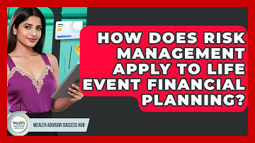 How Does Risk Management Apply To Life Event Financial Planning? - Wealth Advisor Success Hub