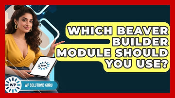 Which Beaver Builder Module Should You Use? - WP Solutions Guru
