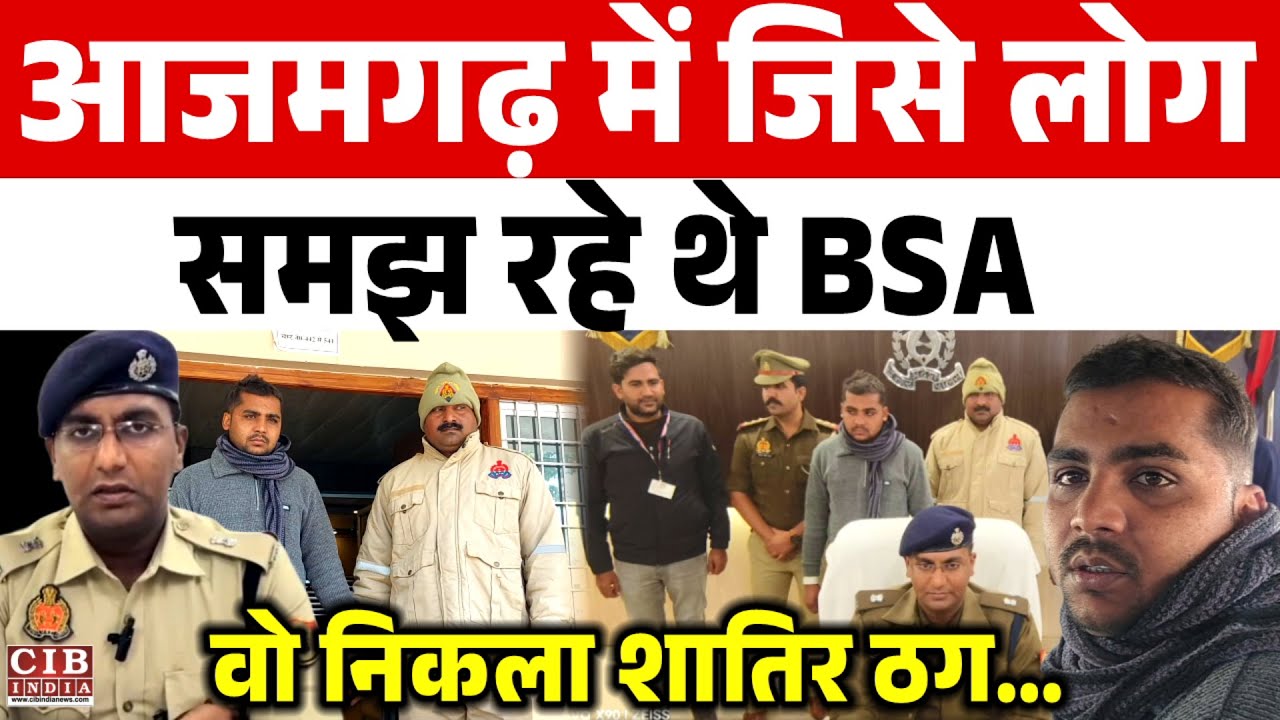 आजमगढ़ में जिसे लोग समझ रहे थे BSA , वो निकला शातिर ठग… पुलिस ने खोला राज ..!