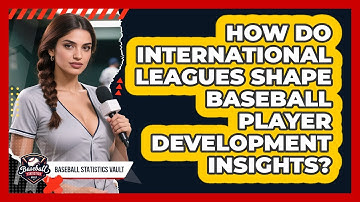 How Do International Leagues Shape Baseball Player Development Insights? - Baseball Statistics Vault