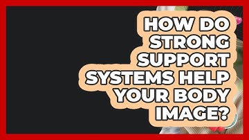 How Do Strong Support Systems Help Your Body Image? - Inside Body Image