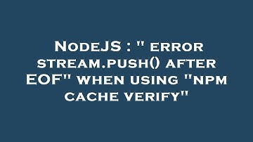 NodeJS : " error stream.push() after EOF" when using "npm cache verify"
