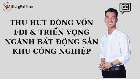 THU HÚT DÒNG VỐN FDI VÀ TRIỂN VỌNG NGÀNH BẤT ĐỘNG SẢN KHU CÔNG NGHIỆP