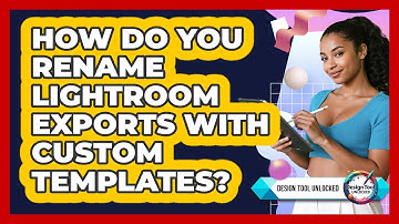 How Do You Rename Lightroom Exports With Custom Templates? - Design Tool Unlocked
