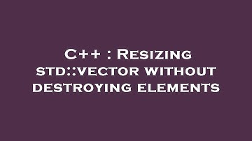 C++ : Resizing std::vector without destroying elements