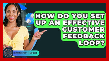 How Do You Set Up An Effective Customer Feedback Loop? - Customer First Leadership