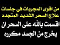 من اقوى المجربات في جلسات علاج السحر الشديد الساكن في الجسد اقسمت بالله على السحر ان يخرج من الجسد