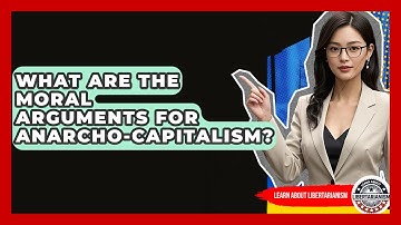 What Are The Moral Arguments For Anarcho-capitalism? - Learn About Libertarianism