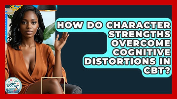 How Do Character Strengths Overcome Cognitive Distortions In CBT? - CBT Toolkit